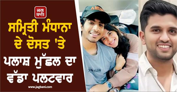 palash muchhal s big comeback on smriti mandhana s friend he slammed her