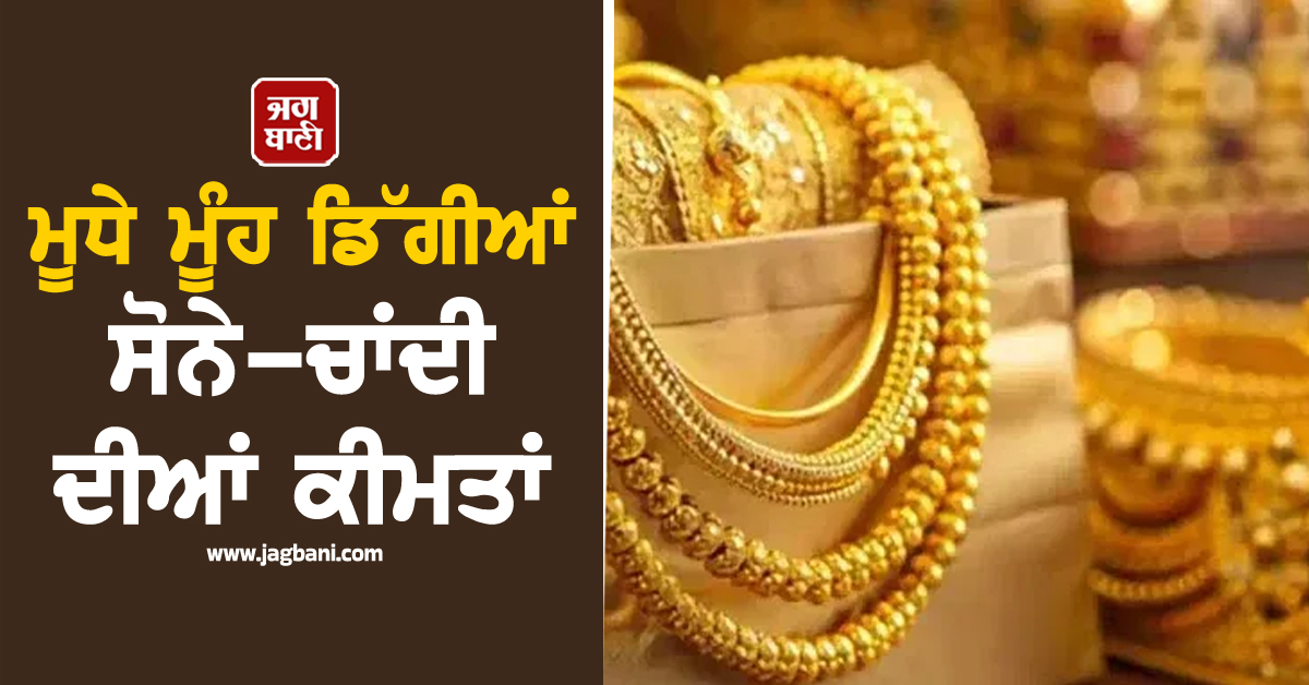 ਮੂਧੇ ਮੂੰਹ ਡਿੱਗੀਆਂ ਸੋਨੇ-ਚਾਂਦੀ ਦੀਆਂ ਕੀਮਤਾਂ, ਜਾਣੋ ਅੱਜ ਦੇ ਭਾਅ