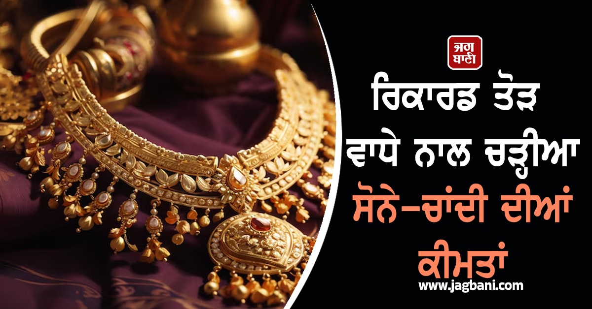 ਰਿਕਾਰਡ ਤੋੜ ਵਾਧੇ ਨਾਲ ਚੜ੍ਹੀਆ ਸੋਨੇ-ਚਾਂਦੀ ਦੀਆਂ ਕੀਮਤਾਂ, ਰੇਟ ਜਾਣ ਹੋ ਜਾਓਗੇ ਹੈਰਾਨ