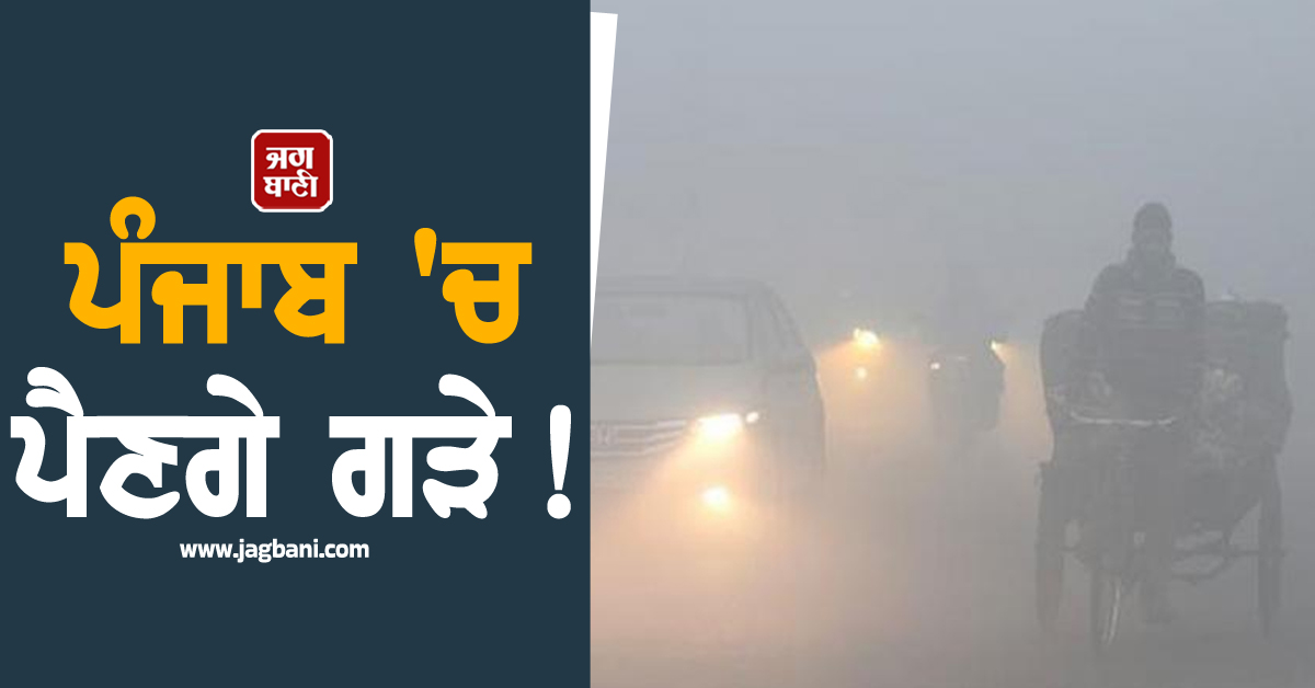 ਪੰਜਾਬ ''ਚ ਪੈਣਗੇ ਗੜੇ! ਕੜਾਕੇ ਦੀ ਠੰਡ ਵਿਚਾਲੇ ਮੌਸਮ ਵਿਭਾਗ ਦੀ ਨਵੀਂ ਭਵਿੱਖਬਾਣੀ, ਜਾਣੋ ਕਦੋਂ ਬਦਲੇਗਾ ਮੌਸਮ