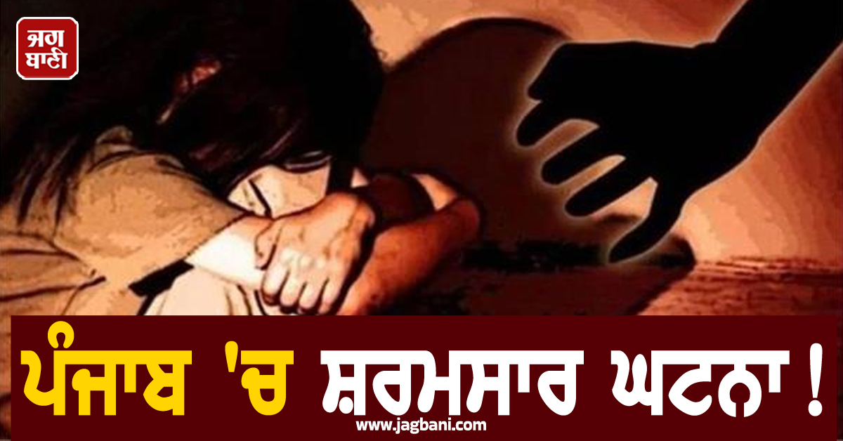 ਪੰਜਾਬ 'ਚ ਸ਼ਰਮਸਾਰ ਘਟਨਾ! ਫਲੈਟ 'ਚ ਲਿਜਾ ਕੁੜੀ ਨਾਲ ਕੀਤਾ ਜਬਰ-ਜ਼ਿਨਾਹ, ਖ਼ੂਨ ਨਾਲ ਮਿਲੀ ਲਥਪਥ