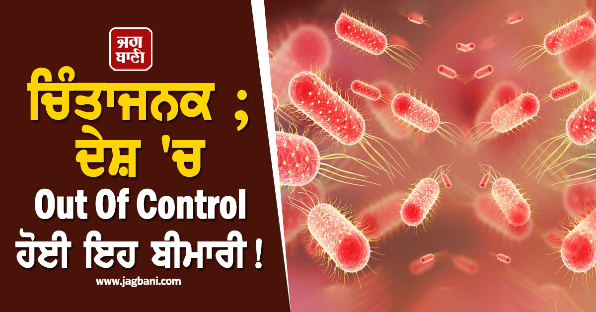 ਚਿੰਤਾਜਨਕ ; ਦੇਸ਼ ''ਚ Out Of Control ਹੋਈ ਇਹ ਬੀਮਾਰੀ ! ਦਵਾਈਆਂ ਵੀ ਨਹੀਂ ਦਿਖਾ ਰਹੀਆਂ ਅਸਰ