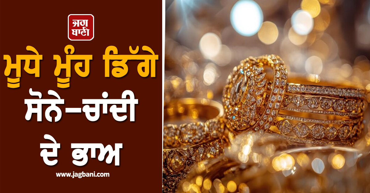ਮੂਧੇ ਮੂੰਹ ਡਿੱਗੇ ਸੋਨੇ-ਚਾਂਦੀ ਦੇ ਭਾਅ, ਜਾਣੋ ਕਿੰਨੀਆਂ ਘਟੀਆਂ ਕੀਮਤੀ ਧਾਤਾਂ ਦੀਆਂ ਕੀਮਤਾਂ