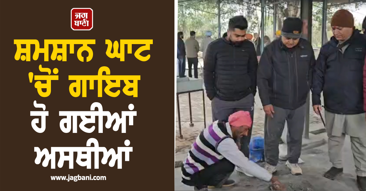 ਪੰਜਾਬ : ਸ਼ਮਸ਼ਾਨ ਘਾਟ ''ਚੋਂ ਗਾਇਬ ਹੋ ਗਈਆਂ ਅਸਥੀਆਂ, ਪਰਿਵਾਰਾਂ ''ਚ ਰੋਸ, ਤਾਂਤਰਿਕਾਂ ਦਾ ਹੱਥ ਹੋਣ ਦਾ ਖਦਸ਼ਾ