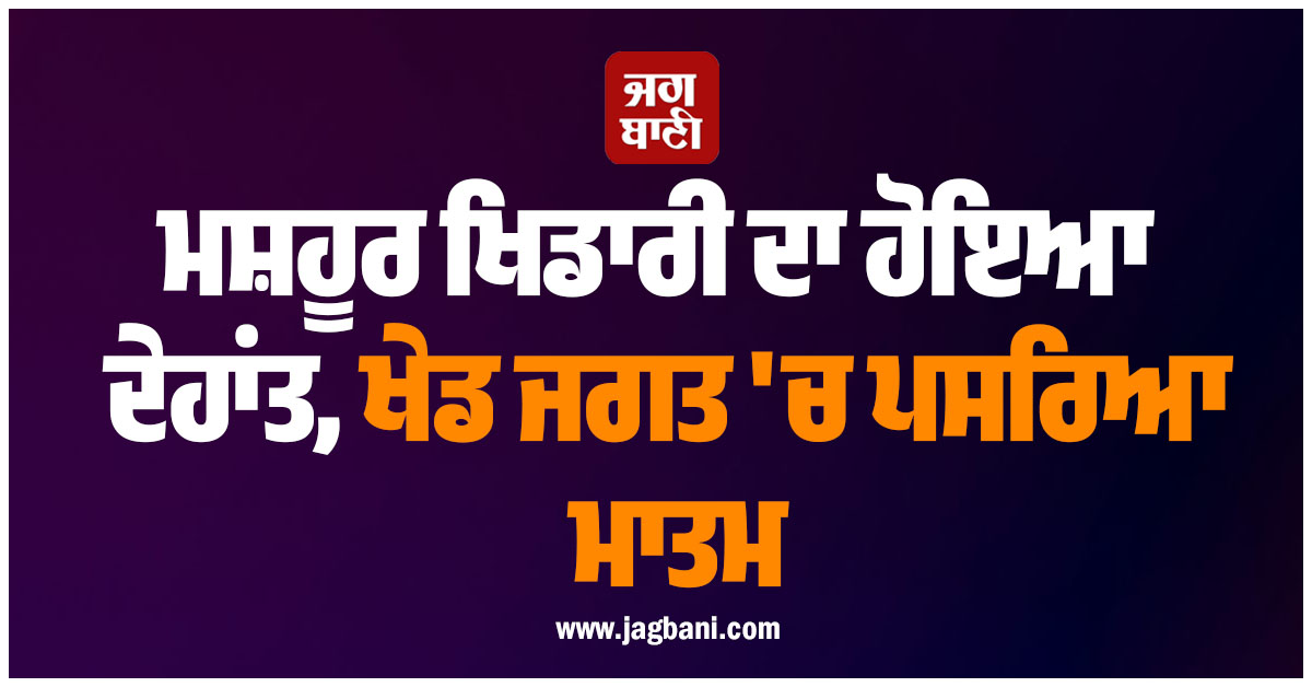 ਮਸ਼ਹੂਰ ਖਿਡਾਰੀ ਦਾ ਹੋਇਆ ਦੇਹਾਂਤ, ਖੇਡ ਜਗਤ ''ਚ ਪਸਰਿਆ ਮਾਤਮ