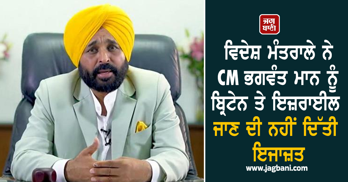 ਵਿਦੇਸ਼ ਮੰਤਰਾਲੇ ਨੇ CM ਭਗਵੰਤ ਮਾਨ ਨੂੰ ਬ੍ਰਿਟੇਨ ਤੇ ਇਜ਼ਰਾਈਲ ਜਾਣ ਦੀ ਨਹੀਂ ਦਿੱਤੀ ਇਜਾਜ਼ਤ