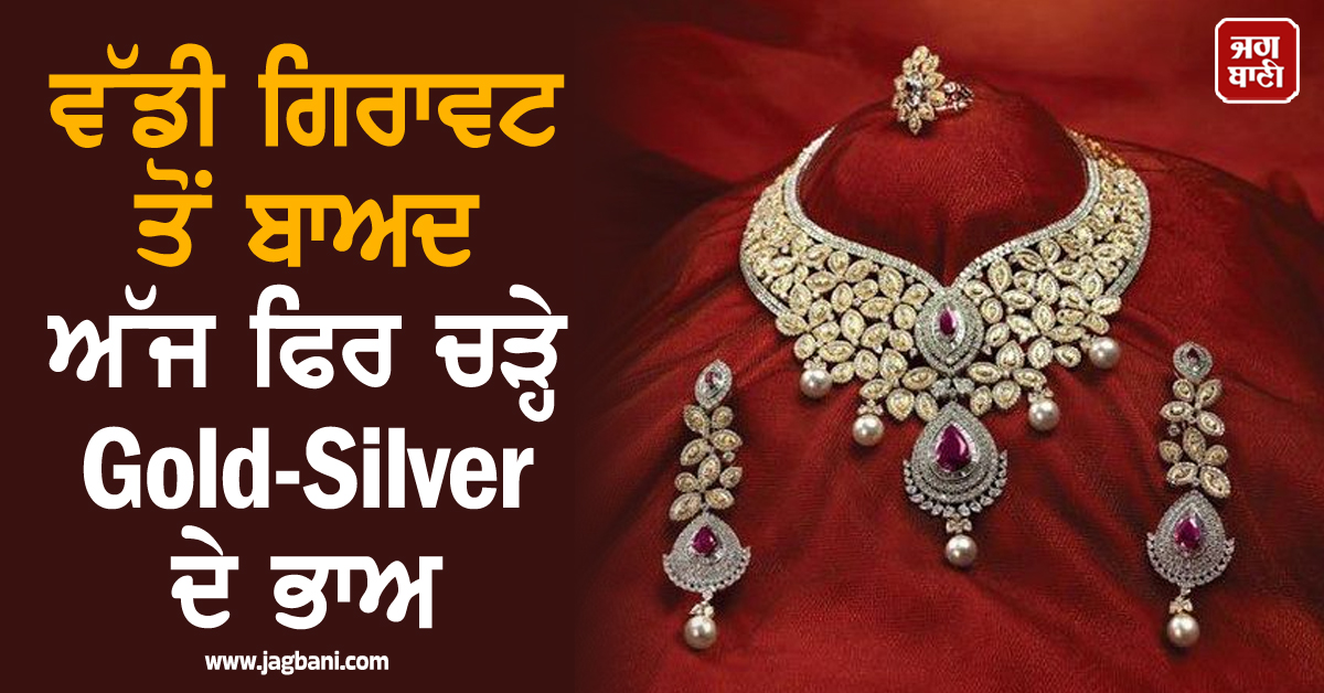 ਵੱਡੀ ਗਿਰਾਵਟ ਤੋਂ ਬਾਅਦ ਅੱਜ ਫਿਰ ਚੜ੍ਹੇ Gold-Silver ਦੇ ਭਾਅ, ਜਾਣੋ ਕੀਮਤਾਂ