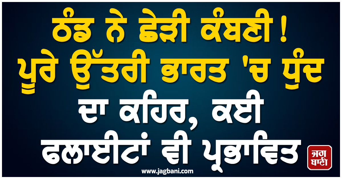 ਠੰਡ ਨੇ ਛੇੜੀ ਕੰਬਣੀ ! ਪੂਰੇ ਉੱਤਰੀ ਭਾਰਤ 'ਚ ਧੁੰਦ ਦਾ ਕਹਿਰ, ਕਈ ਫਲਾਈਟਾਂ ਵੀ ਪ੍ਰਭਾਵਿਤ