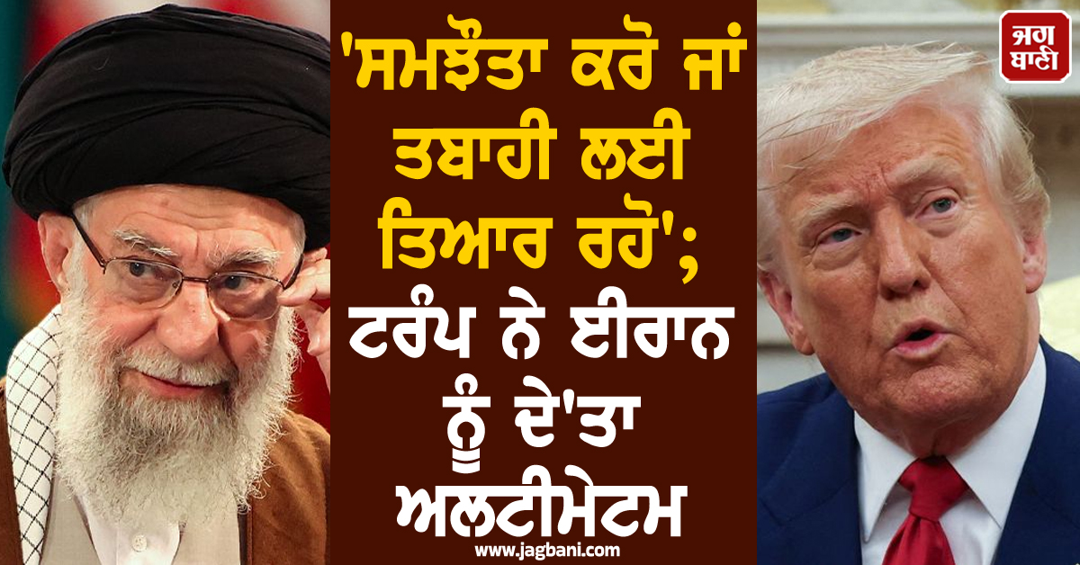 ''ਸਮਝੌਤਾ ਕਰੋ ਜਾਂ ਤਬਾਹੀ ਲਈ ਤਿਆਰ ਰਹੋ''; ਟਰੰਪ ਨੇ ਈਰਾਨ ਨੂੰ ਦੇ''ਤਾ ਅਲਟੀਮੇਟਮ