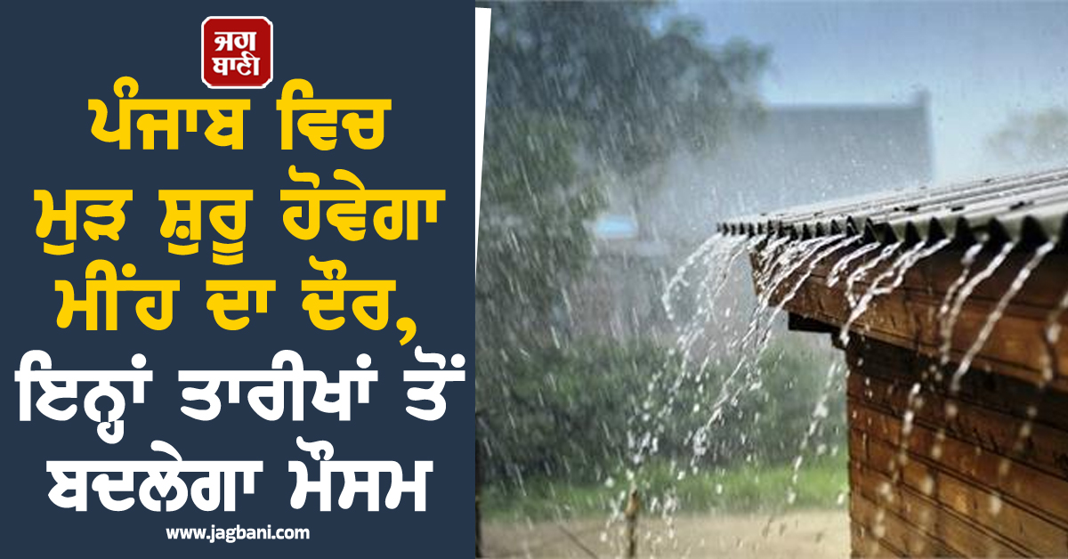 ਪੰਜਾਬ ਵਿਚ ਮੁੜ ਸ਼ੁਰੂ ਹੋਵੇਗਾ ਮੀਂਹ ਦਾ ਦੌਰ, ਇਨ੍ਹਾਂ ਤਾਰੀਖਾਂ ਤੋਂ ਬਦਲੇਗਾ ਮੌਸਮ