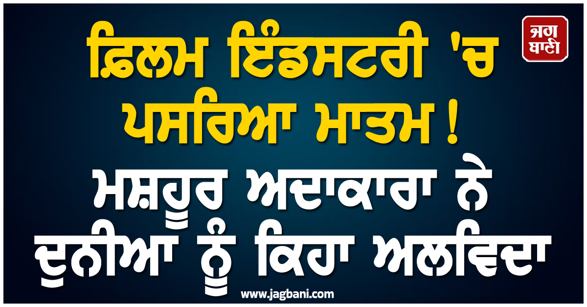 ਫ਼ਿਲਮ ਇੰਡਸਟਰੀ ''ਚ ਪਸਰਿਆ ਮਾਤਮ ! ਮਸ਼ਹੂਰ ਅਦਾਕਾਰਾ ਨੇ ਦੁਨੀਆ ਨੂੰ ਕਿਹਾ ਅਲਵਿਦਾ