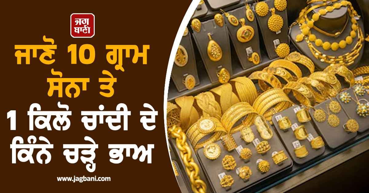 Gold-Silver ਦੀਆਂ ਕੀਮਤਾਂ 'ਚ ਵਾਧਾ ਜਾਰੀ, ਜਾਣੋ 10 ਗ੍ਰਾਮ ਸੋਨਾ ਤੇ 1 ਕਿਲੋ ਚਾਂਦੀ ਦੇ ਕਿੰਨੇ ਚੜ੍ਹੇ ਭਾਅ