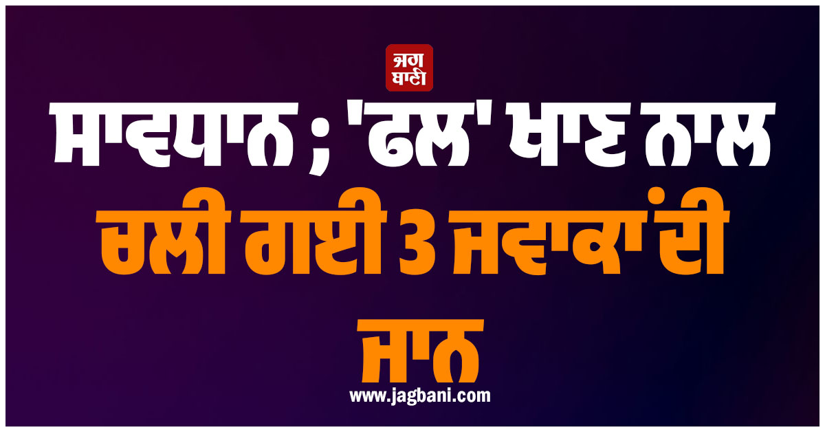 ਸਾਵਧਾਨ ; 'ਫਲ' ਖਾਣ ਨਾਲ ਚਲੀ ਗਈ 3 ਜਵਾਕਾਂ ਦੀ ਜਾਨ, ਤੁਸੀਂ ਵੀ ਰੱਖੋ ਧਿਆਨ