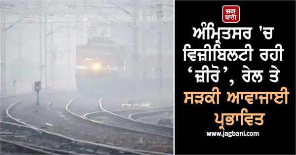 visibility remains zero in amritsar rail and road traffic affected
