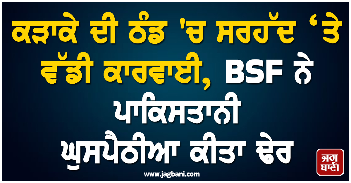 ਕੜਾਕੇ ਦੀ ਠੰਡ 'ਚ ਸਰਹੱਦ ‘ਤੇ ਵੱਡੀ ਕਾਰਵਾਈ, BSF ਨੇ ਪਾਕਿਸਤਾਨੀ ਘੁਸਪੈਠੀਆ ਕੀਤਾ ਢੇਰ