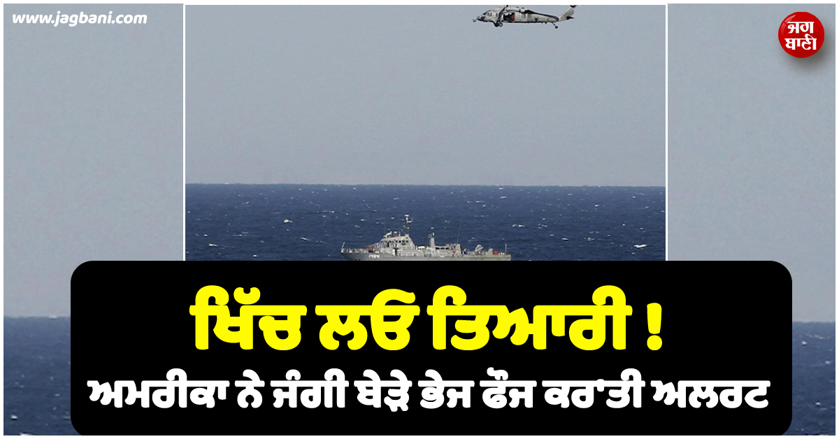 ਖਿੱਚ ਲਓ ਤਿਆਰੀ ! ਅਮਰੀਕਾ ਨੇ ਜੰਗੀ ਬੇੜੇ ਭੇਜ ਫੌਜ ਕਰ''ਤੀ ਅਲਰਟ, ਬਸ ਹਮਲੇ ਦੇ ਹੁਕਮਾਂ ਦਾ ਇੰਤਜ਼ਾਰ