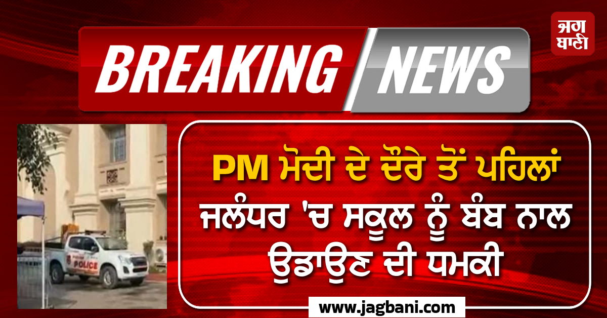 Big Breaking: PM ਮੋਦੀ ਦੇ ਦੌਰੇ ਤੋਂ ਪਹਿਲਾਂ ਜਲੰਧਰ 'ਚ ਸਕੂਲ ਨੂੰ ਬੰਬ ਨਾਲ ਉਡਾਉਣ ਦੀ ਧਮਕੀ