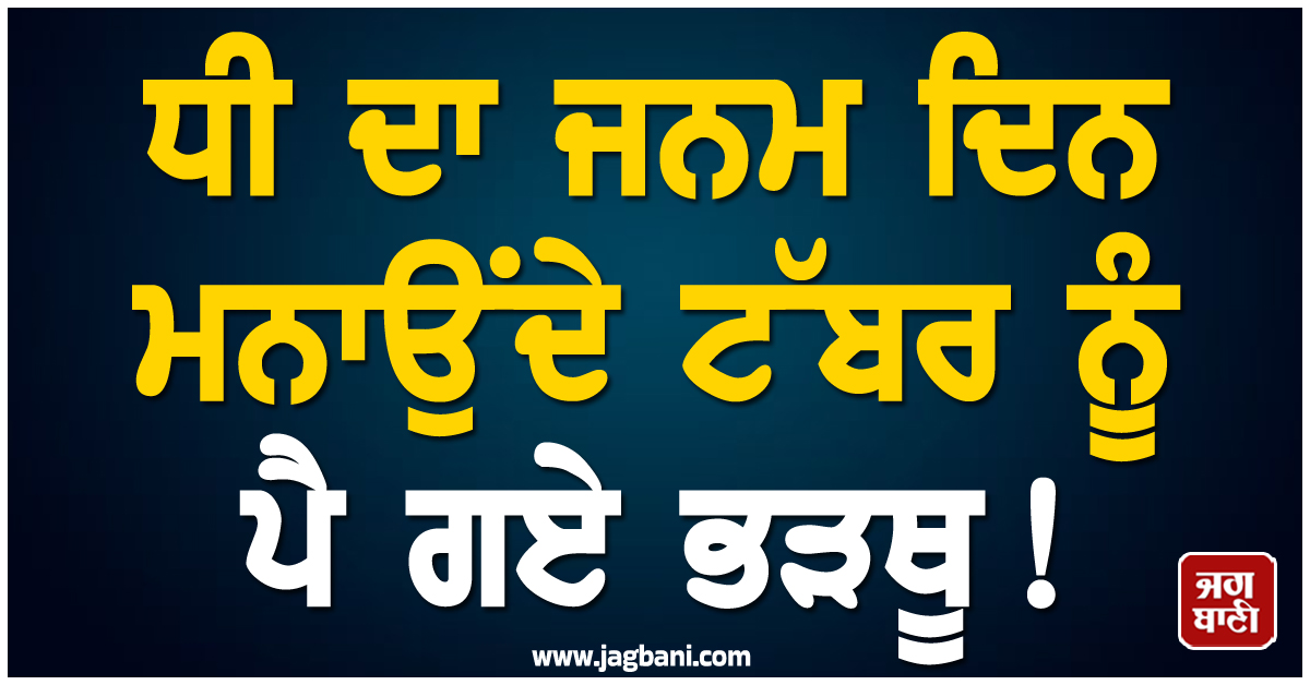 Punjab: ਧੀ ਦਾ ਜਨਮ ਦਿਨ ਮਨਾਉਂਦੇ ਟੱਬਰ ਨੂੰ ਪੈ ਗਏ ਭੜਥੂ! ਪਿਓ ਨੂੰ ਪਿਆ ਜਾਨ ਦਾ ਖੋਅ