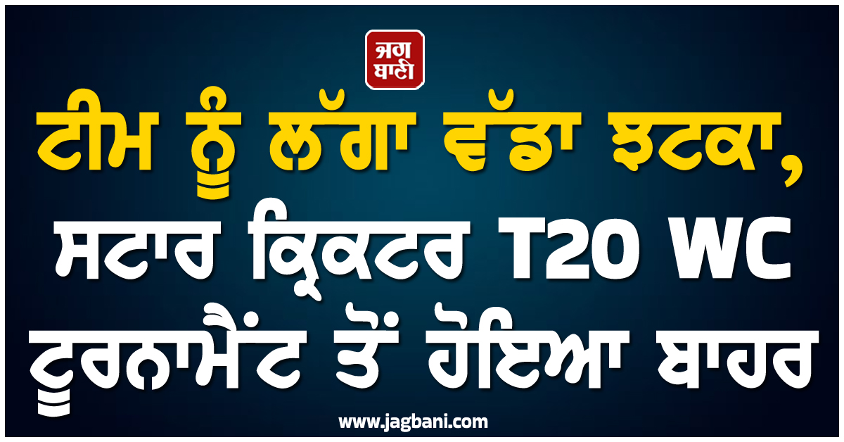 ਟੀਮ ਨੂੰ ਲੱਗਾ ਵੱਡਾ ਝਟਕਾ, ਸਟਾਰ ਕ੍ਰਿਕਟਰ  T20 WC ਟੂਰਨਾਮੈਂਟ ਤੋਂ ਹੋਇਆ ਬਾਹਰ