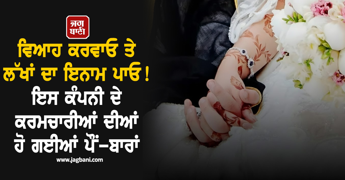 ਵਿਆਹ ਕਰਵਾਓ ਤੇ ਲੱਖਾਂ ਦਾ ਇਨਾਮ ਪਾਓ ! ਇਸ ਕੰਪਨੀ ਦੇ ਕਰਮਚਾਰੀਆਂ ਦੀਆਂ ਹੋ ਗਈਆਂ ਪੌਂ-ਬਾਰਾਂ