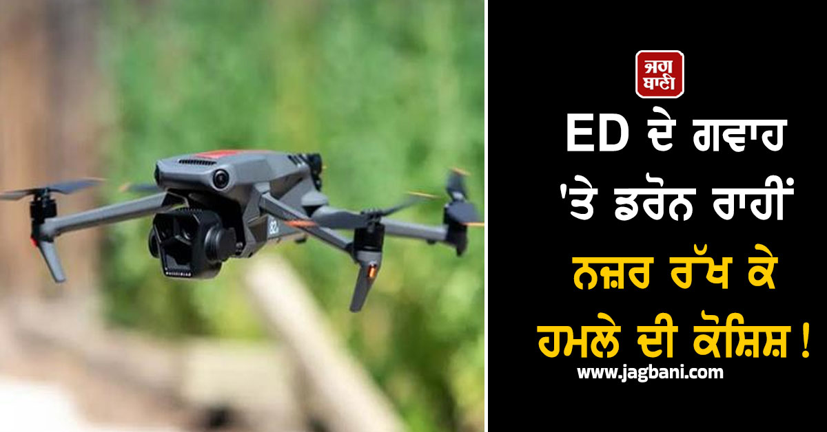 Punjab: ED ਦੇ ਗਵਾਹ 'ਤੇ ਡਰੋਨ ਰਾਹੀਂ ਨਜ਼ਰ ਰੱਖ ਕੇ ਹਮਲੇ ਦੀ ਕੋਸ਼ਿਸ਼! ਕਤਲ ਦੀ ਸੀ ਯੋਜਨਾ