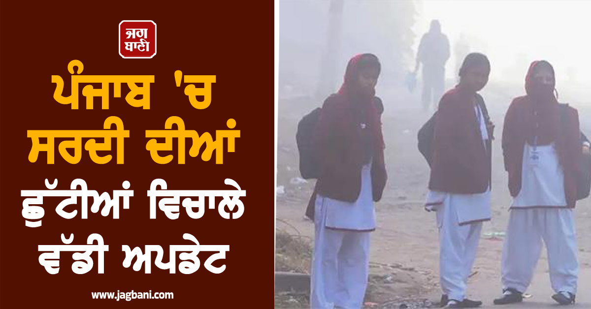 ਪੰਜਾਬ 'ਚ ਸਰਦੀ ਦੀਆਂ ਛੁੱਟੀਆਂ ਵਿਚਾਲੇ ਵੱਡੀ ਅਪਡੇਟ! ਵਿਭਾਗ ਨੇ ਜਾਰੀ ਕੀਤੇ ਨਵੇਂ ਹੁਕਮ