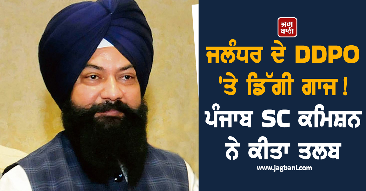 ਜਲੰਧਰ ਦੇ DDPO 'ਤੇ ਡਿੱਗੀ ਗਾਜ! ਪੰਜਾਬ SC ਕਮਿਸ਼ਨ ਨੇ ਕੀਤਾ ਤਲਬ