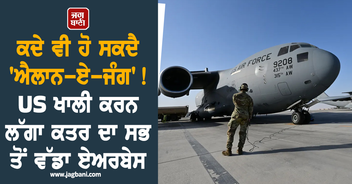 ਕਦੇ ਵੀ ਹੋ ਸਕਦੈ 'ਐਲਾਨ-ਏ-ਜੰਗ' ! US ਖਾਲੀ ਕਰਨ ਲੱਗਾ ਕਤਰ ਦਾ ਸਭ ਤੋਂ ਵੱਡਾ ਏਅਰਬੇਸ