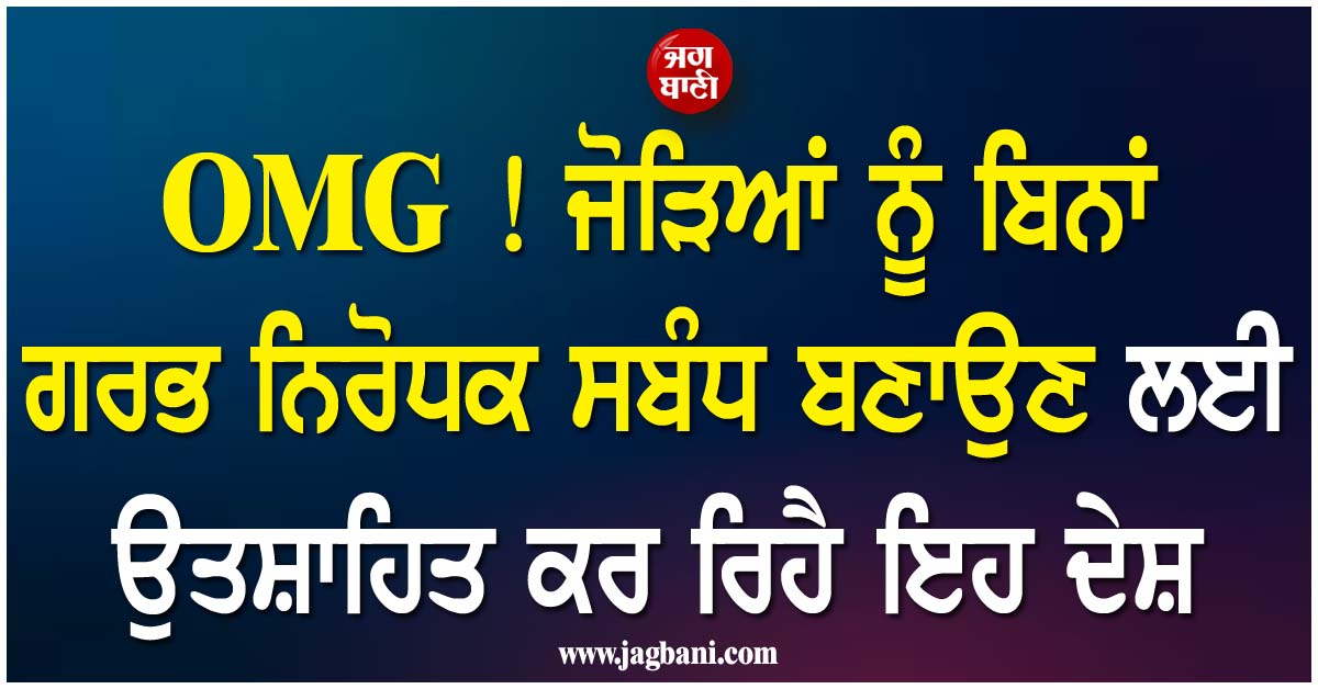 OMG ! ਜੋੜਿਆਂ ਨੂੰ ਬਿਨਾਂ ਗਰਭ ਨਿਰੋਧਕ ਸਬੰਧ ਬਣਾਉਣ ਲਈ ਉਤਸ਼ਾਹਿਤ ਕਰ ਰਿਹੈ ਇਹ ਦੇਸ਼, ਵਜ੍ਹਾ ਕਰ ਦੇਵੇਗੀ ਹੈਰਾਨ
