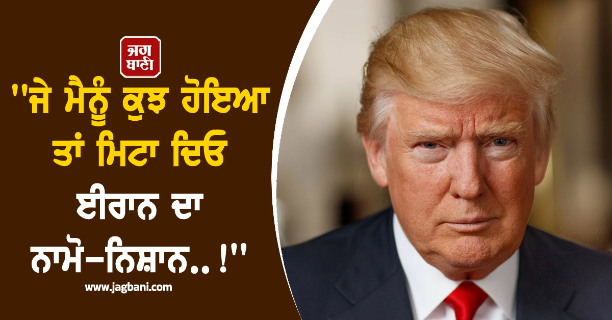 ''ਜੇ ਮੈਨੂੰ ਕੁਝ ਹੋਇਆ ਤਾਂ ਮਿਟਾ ਦਿਓ ਈਰਾਨ ਦਾ ਨਾਮੋ-ਨਿਸ਼ਾਨ..!'', ਟਰੰਪ ਨੇ ਦੇ'ਤੇ ਸਖ਼ਤ ਨਿਰਦੇਸ਼