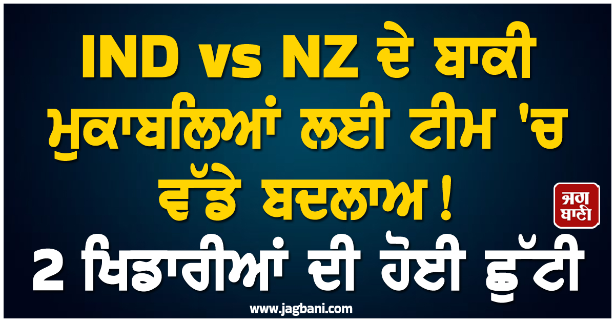 IND vs NZ ਦੇ ਬਾਕੀ ਮੁਕਾਬਲਿਆਂ ਲਈ ਟੀਮ ''ਚ ਵੱਡੇ ਬਦਲਾਅ! 2 ਖਿਡਾਰੀਆਂ ਦੀ ਹੋਈ ਛੁੱਟੀ