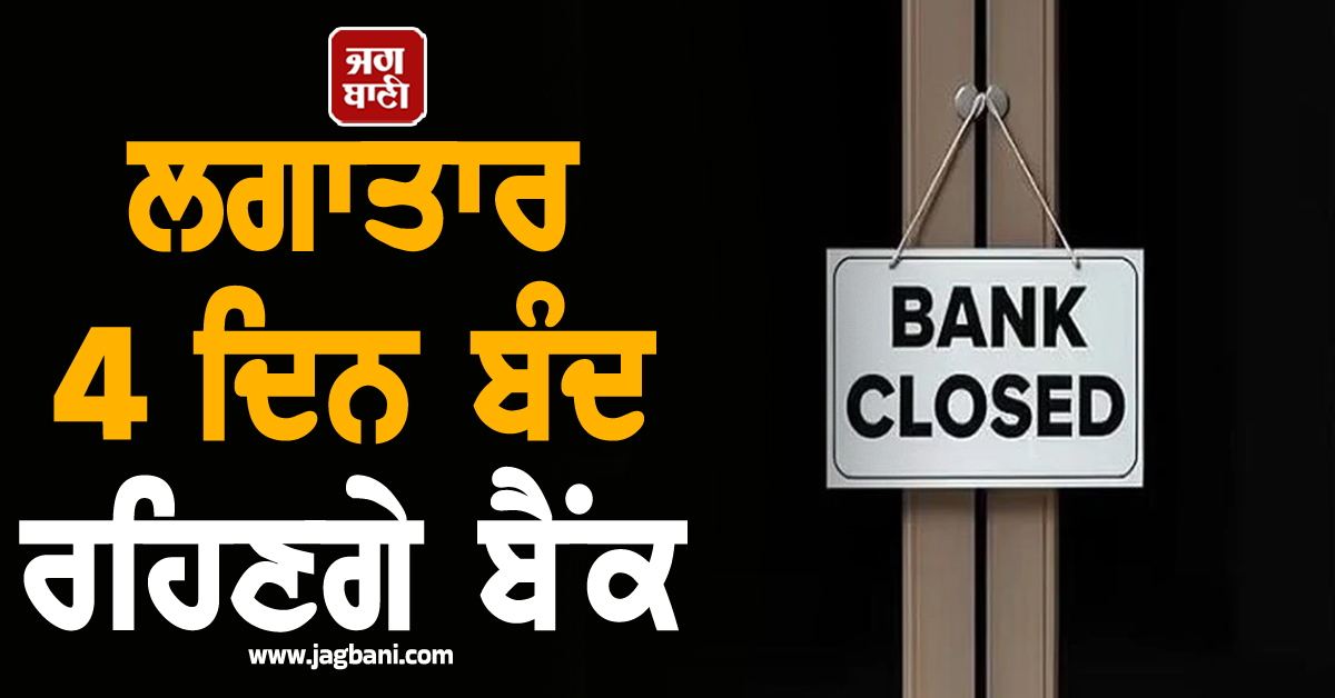 ਲਗਾਤਾਰ ਚਾਰ ਦਿਨ ਬੰਦ ਰਹਿਣਗੇ ਬੈਂਕ, ਬੈਂਕਿੰਗ ਸੇਵਾਵਾਂ ਹੋ ਸਕਦੀਆਂ ਹਨ ਪ੍ਰਭਾਵਿਤ