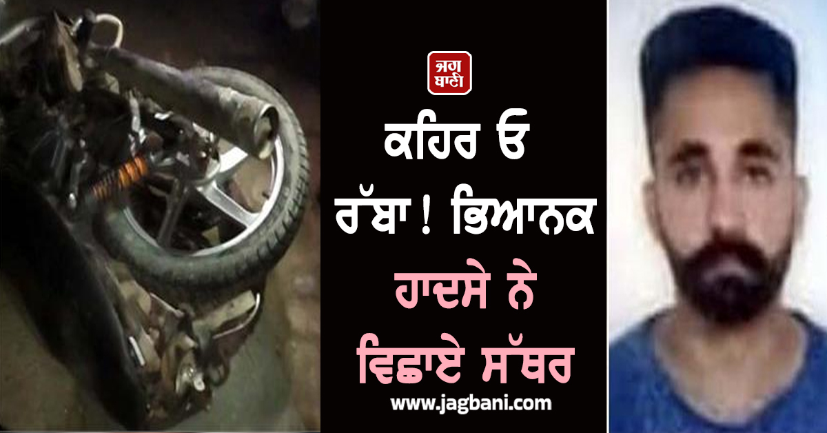 ਕਹਿਰ ਓ ਰੱਬਾ! ਭਿਆਨਕ ਹਾਦਸੇ ਨੇ ਵਿਛਾਏ ਸੱਥਰ, ਨੌਜਵਾਨ ਦੀ ਤੜਫ਼-ਤੜਫ਼ ਕੇ ਨਿਕਲੀ ਜਾਨ