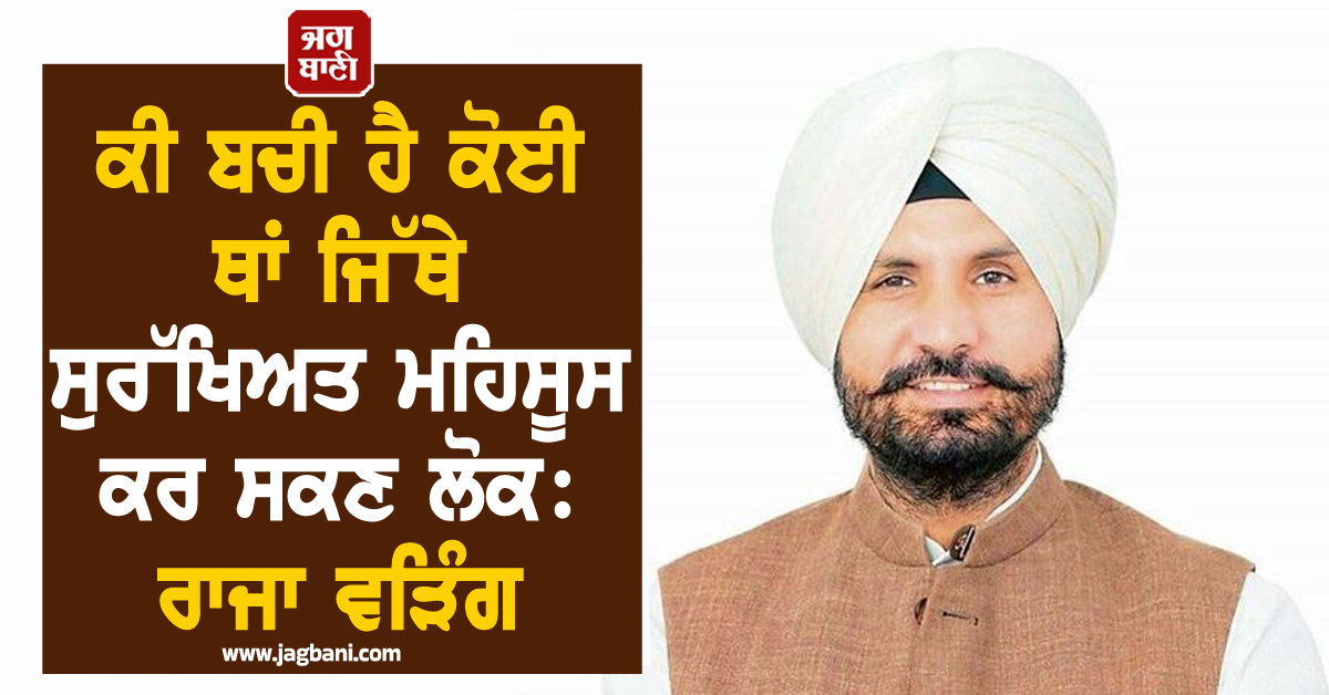 ਕੀ ਬਚੀ ਹੈ ਕੋਈ ਥਾਂ ਜਿੱਥੇ ਸੁਰੱਖਿਅਤ ਮਹਿਸੂਸ ਕਰ ਸਕਣ ਲੋਕ: ਰਾਜਾ ਵੜਿੰਗ