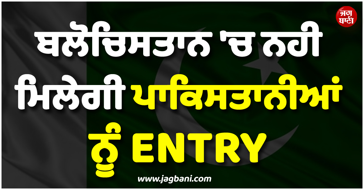 ''ਗ੍ਰਿਫਤਾਰ ਕਰ ਲਓ ਪਾਕਿ ਪ੍ਰਧਾਨ ਮੰਤਰੀ..!'' ਬਲੋਚਿਸਤਾਨ ''ਚ ਨਹੀਂ ਮਿਲੇਗੀ ਪਾਕਿਸਤਾਨੀਆਂ ਨੂੰ ENTRY