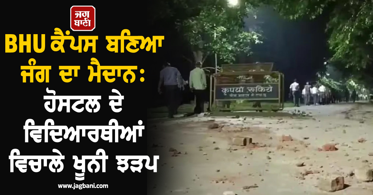 BHU ਕੈਂਪਸ ਬਣਿਆ ਜੰਗ ਦਾ ਮੈਦਾਨ: ਹੋਸਟਲ ਦੇ ਵਿਦਿਆਰਥੀਆਂ ਵਿਚਾਲੇ ਖੂਨੀ ਝੜਪ, ਹੋਈ ਪੱਥਰਬਾਜ਼ੀ