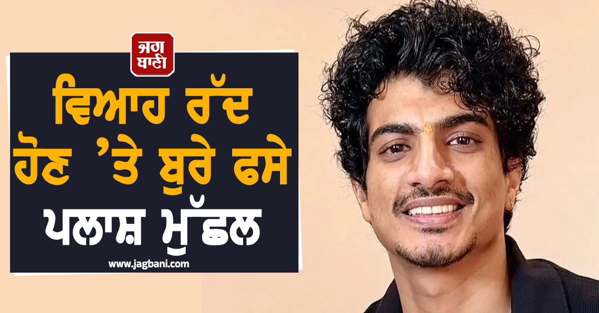 ਵਿਆਹ ਰੱਦ ਹੋਣ ’ਤੇ ਬੁਰੇ ਫਸੇ ਪਲਾਸ਼ ਮੁੱਛਲ, 40 ਲੱਖ ਰੁਪਏ  ਦੀ ਧੋਖਾਧੜੀ ਦਾ ਲੱਗਾ ਦੋਸ਼