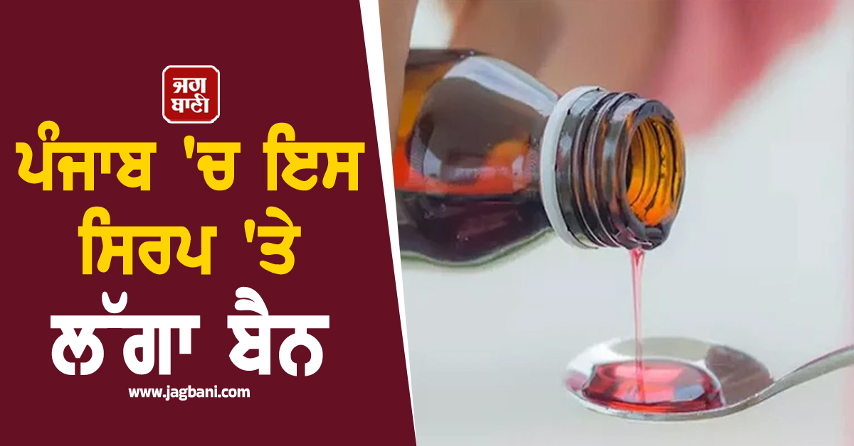 ਪੰਜਾਬ 'ਚ ਇਸ ਸਿਰਪ 'ਤੇ ਲੱਗਾ ਬੈਨ, ਸਾਰੇ ਜ਼ਿਲ੍ਹਿਆਂ ਨੂੰ ਜਾਰੀ ਹੋਏ ਸਖ਼ਤ ਹੁਕਮ