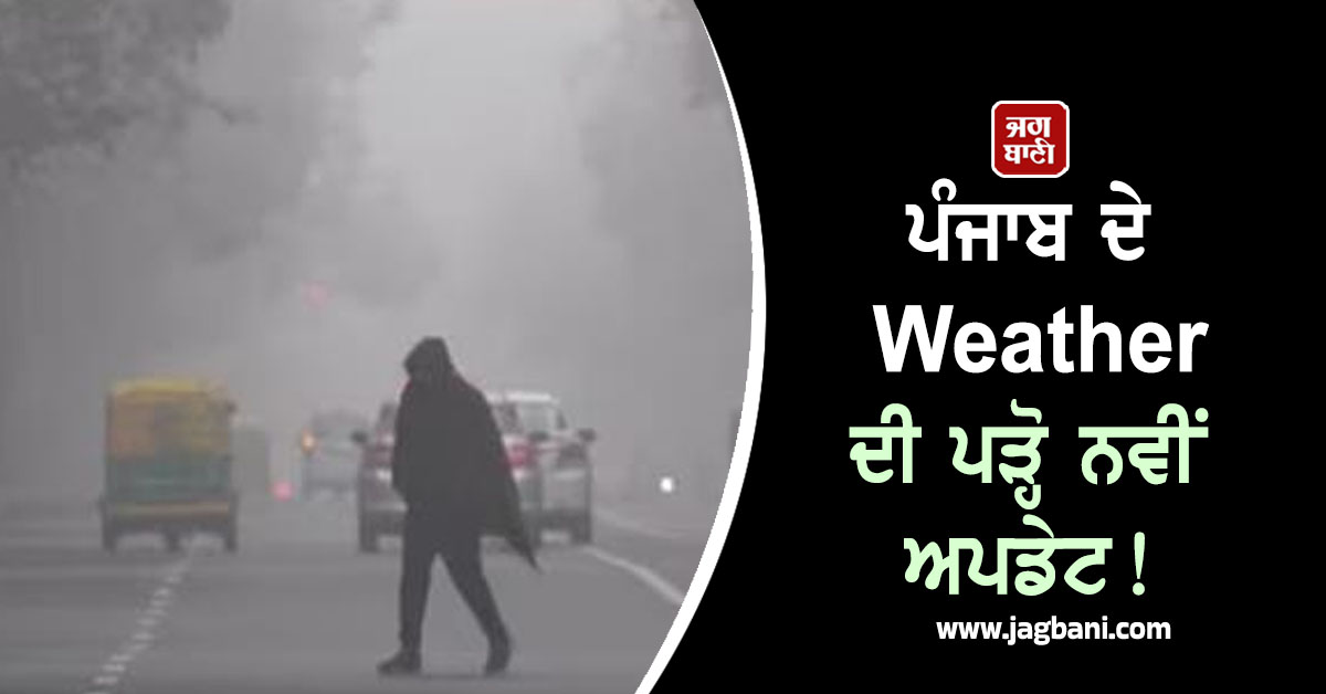 ਪੰਜਾਬ ਦੇ Weather ਦੀ ਪੜ੍ਹੋ ਨਵੀਂ ਅਪਡੇਟ! 7 ਜਨਵਰੀ ਤੱਕ ਵਿਭਾਗ ਦੀ ਵੱਡੀ ਚਿਤਾਵਨੀ, ਸਾਵਧਾਨ ਰਹਿਣ ਇਹ ਜ਼ਿਲ੍ਹੇ