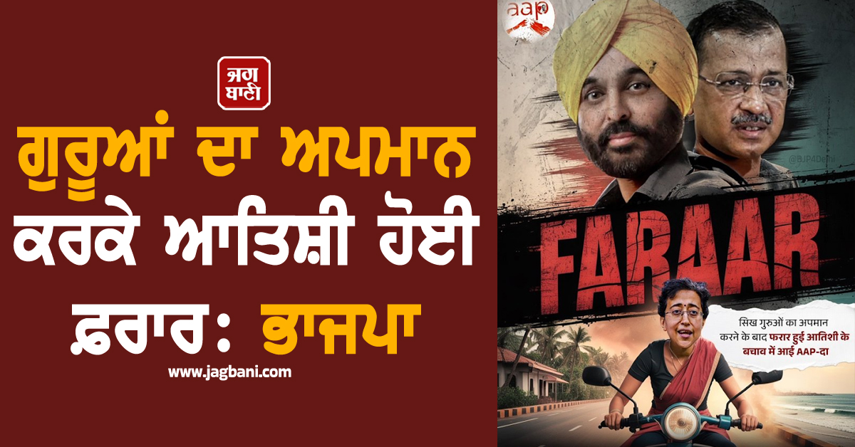 ਭਾਜਪਾ ਦਾ ਦੋਸ਼- ਗੁਰੂਆਂ ਦਾ ਅਪਮਾਨ ਕਰਕੇ ਆਤਿਸ਼ੀ ਹੋਈ ਫ਼ਰਾਰ, ਕੇਜਰੀਵਾਲ ਤੇ ਮਾਨ ਚੁੱਪ ਕਿਉਂ