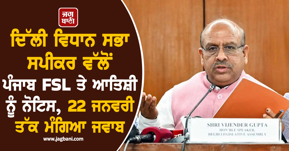 ਦਿੱਲੀ ਵਿਧਾਨ ਸਭਾ ਸਪੀਕਰ ਵੱਲੋਂ ਪੰਜਾਬ FSL ਤੇ ਆਤਿਸ਼ੀ ਨੂੰ ਨੋਟਿਸ, 22 ਜਨਵਰੀ ਤੱਕ ਮੰਗਿਆ ਜਵਾਬ