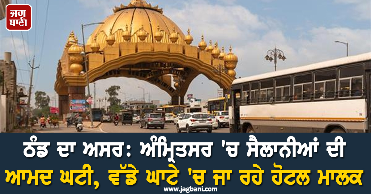 ਠੰਡ ਦਾ ਅਸਰ: ਅੰਮ੍ਰਿਤਸਰ 'ਚ ਸੈਲਾਨੀਆਂ ਦੀ ਆਮਦ ਘਟੀ, ਵੱਡੇ ਘਾਟੇ 'ਚ ਜਾ ਰਹੇ ਹੋਟਲ ਮਾਲਕ