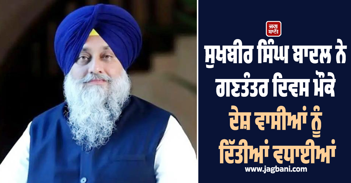 ਸੁਖਬੀਰ ਸਿੰਘ ਬਾਦਲ ਨੇ ਗਣਤੰਤਰ ਦਿਵਸ ਮੌਕੇ ਦੇਸ਼ ਵਾਸੀਆਂ ਨੂੰ ਦਿੱਤੀਆਂ ਵਧਾਈਆਂ