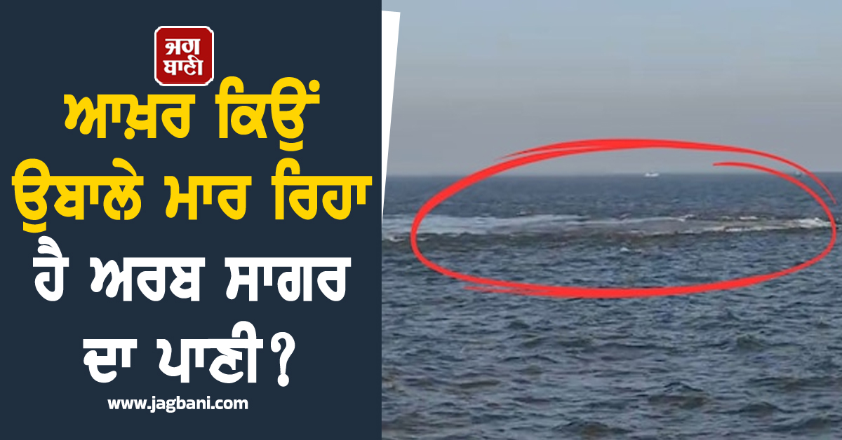 ਆਖ਼ਰ ਕਿਉਂ ਉਬਾਲੇ ਮਾਰ ਰਿਹਾ ਹੈ ਅਰਬ ਸਾਗਰ ਦਾ ਪਾਣੀ? ਸਮੁੰਦਰ ''ਚ ਦਿੱਸੇ ਰਹੱਸਮਈ ''ਬੁਲਬੁਲੇ'' ਨੇ ਵਧਾਈ ਚਿੰਤਾ