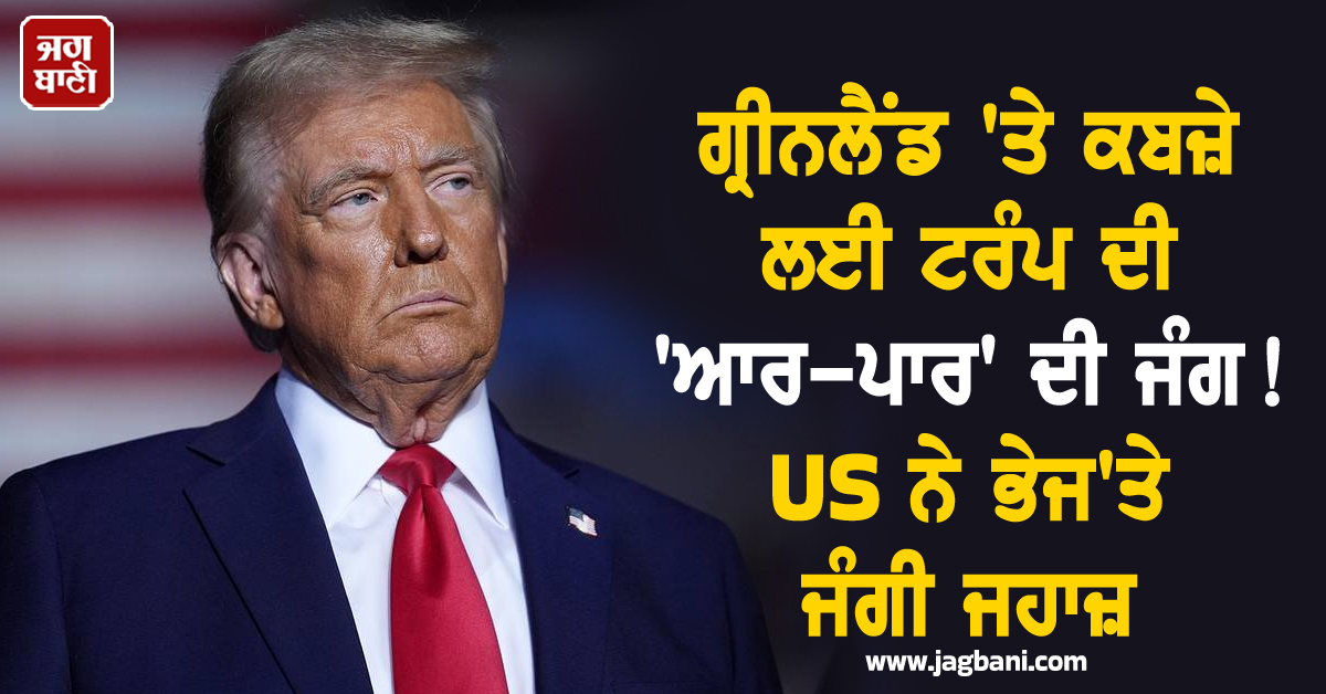 ਗ੍ਰੀਨਲੈਂਡ 'ਤੇ ਕਬਜ਼ੇ ਲਈ ਟਰੰਪ ਦੀ 'ਆਰ-ਪਾਰ' ਦੀ ਜੰਗ ! US ਨੇ ਭੇਜ'ਤੇ ਜੰਗੀ ਜਹਾਜ਼