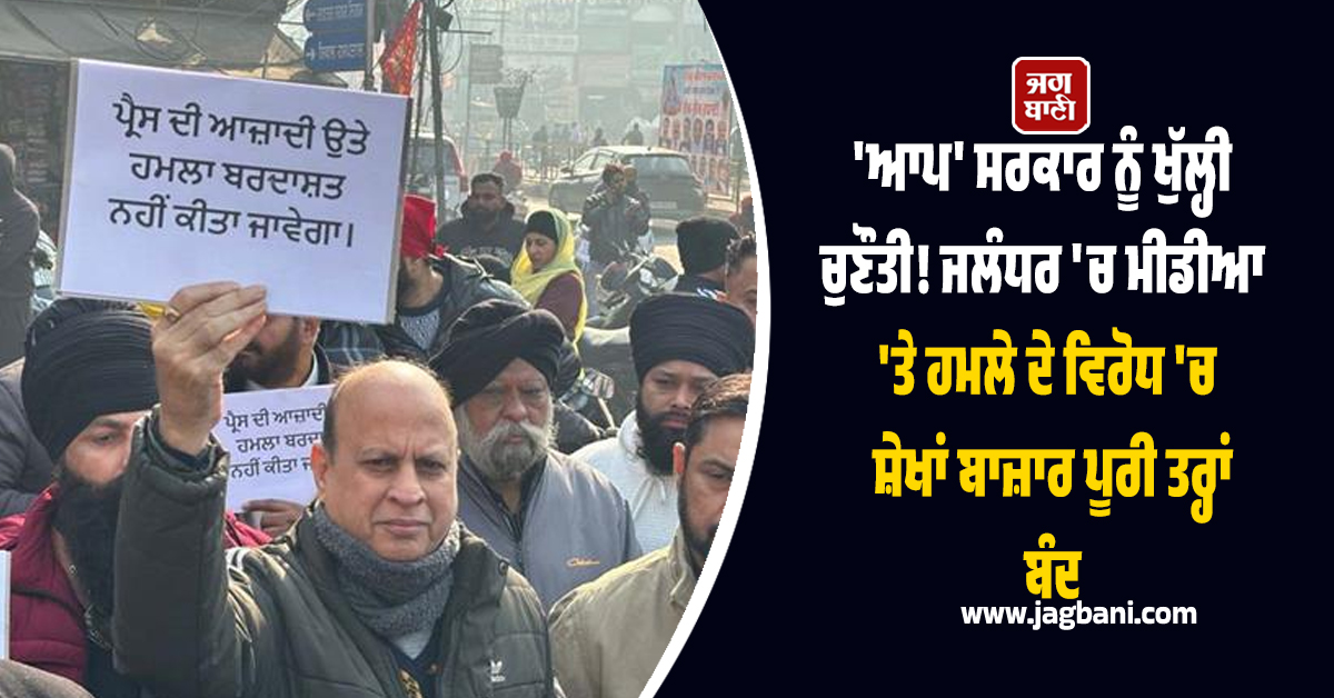 'ਆਪ' ਸਰਕਾਰ ਨੂੰ ਖੁੱਲ੍ਹੀ ਚੁਣੌਤੀ! ਜਲੰਧਰ 'ਚ ਮੀਡੀਆ 'ਤੇ ਹਮਲੇ ਦੇ ਵਿਰੋਧ 'ਚ ਸ਼ੇਖਾਂ ਬਾਜ਼ਾਰ ਪੂਰੀ ਤਰ੍ਹਾਂ ਬੰਦ