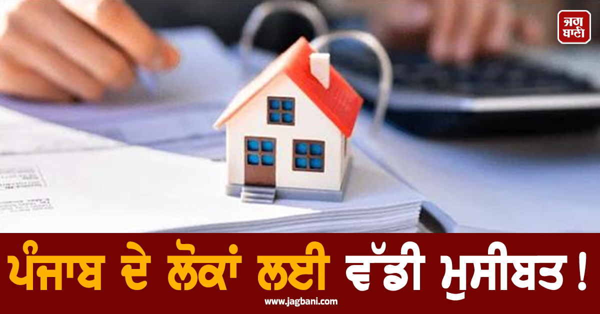 ਪੰਜਾਬ ਦੇ ਲੋਕਾਂ ਲਈ ਵੱਡੀ ਮੁਸੀਬਤ! ਪ੍ਰਾਪਰਟੀ ਸੌਦਿਆਂ ’ਤੇ ਸਰਕਾਰੀ ਰਾਡਾਰ, ਸਖ਼ਤ ਹੁਕਮ ਜਾਰੀ