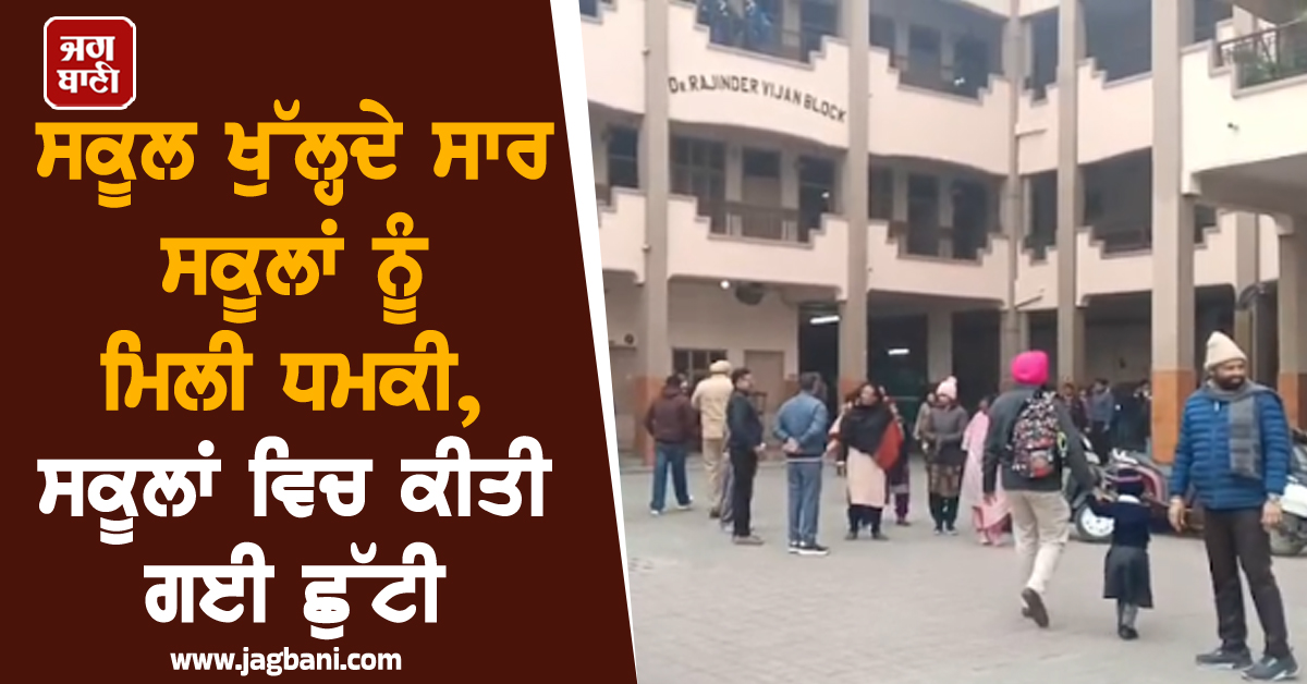 ਸਕੂਲ ਖੁੱਲ੍ਹਦੇ ਸਾਰ ਸਕੂਲਾਂ ਨੂੰ ਮਿਲੀ ਧਮਕੀ, ਸਕੂਲਾਂ ਵਿਚ ਕੀਤੀ ਗਈ ਛੁੱਟੀ