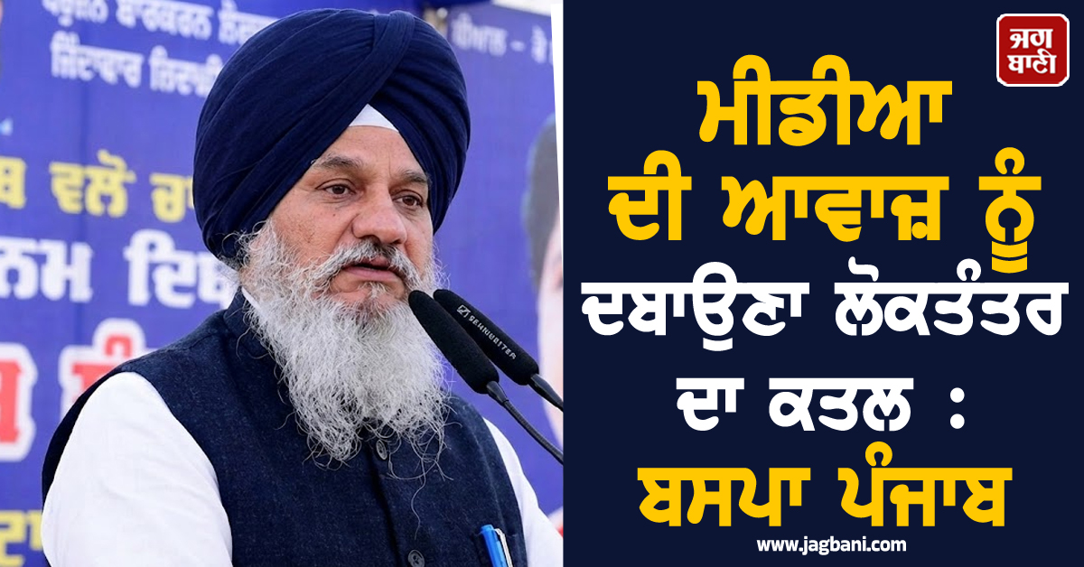 ਮੀਡੀਆ ਦੀ ਆਵਾਜ਼ ਨੂੰ ਦਬਾਉਣਾ ਲੋਕਤੰਤਰ ਦਾ ਕਤਲ : ਬਸਪਾ ਪੰਜਾਬ