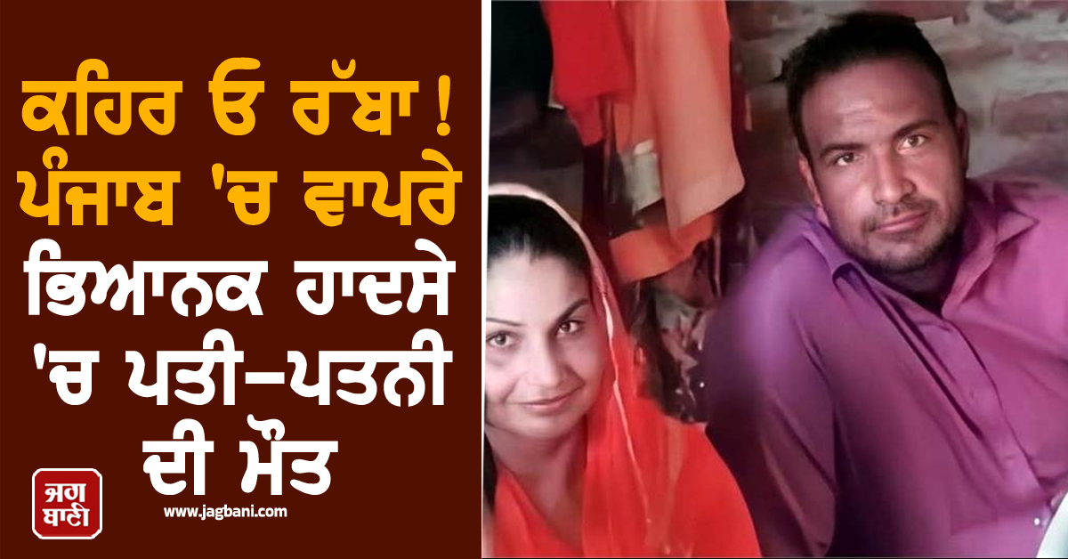 ਕਹਿਰ ਓ ਰੱਬਾ! ਪੰਜਾਬ 'ਚ ਵਾਪਰੇ ਭਿਆਨਕ ਹਾਦਸੇ 'ਚ ਪਤੀ-ਪਤਨੀ ਦੀ ਮੌਤ, ਤੜਫ਼-ਤੜਫ਼ ਕੇ ਨਿਕਲੀ ਜਾਨ